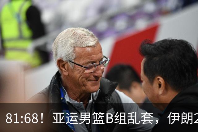 81:68！亚运男篮B组乱套，伊朗2连胜抢先出线，中国男篮赢球=避开